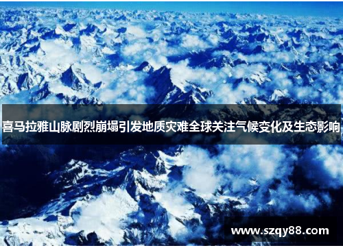 喜马拉雅山脉剧烈崩塌引发地质灾难全球关注气候变化及生态影响